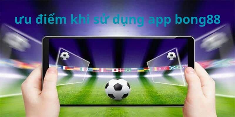 Tải App Bong88 – Sân Chơi Đẳng Cấp Dành Riêng Cho Bạn 4 Điều gì khiến app Bong88 đáng tải nhất?